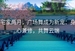 宅家两月，广场舞成为新宠：身心兼修，共舞云端