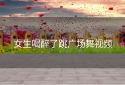 女生喝醉了跳广场舞视频