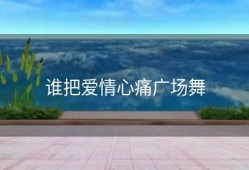 谁把爱情心痛广场舞
