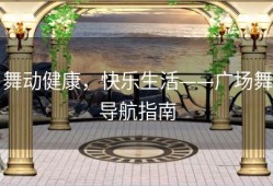 舞动健康，快乐生活——广场舞导航指南