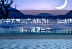 心中的宝贝广场舞教程：舞动快乐，健康生活！