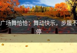广场舞恰恰：舞动快乐，步履不停
