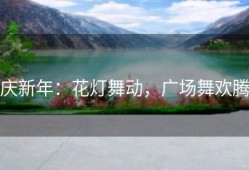 庆新年：花灯舞动，广场舞欢腾