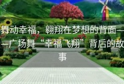 舞动幸福，翱翔在梦想的背面——广场舞“幸福飞翔”背后的故事