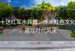 十送红军水兵舞：传承红色文化，展现时代风采