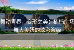 舞动青春，变形之美：楠楠广场舞大美妞的炫彩演绎