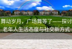 舞动岁月，广场舞等了——探讨老年人生活态度与社交新方式