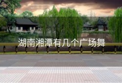 湖南湘潭有几个广场舞