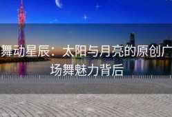 舞动星辰：太阳与月亮的原创广场舞魅力背后
