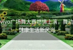 vivo广场舞大赛燃情上演，舞动健康生活新风尚