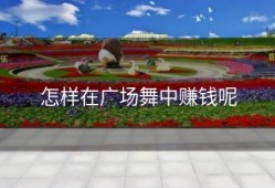 怎样在广场舞中赚钱呢