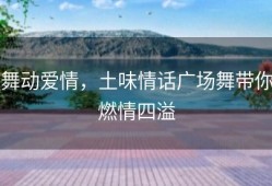 舞动爱情，土味情话广场舞带你燃情四溢