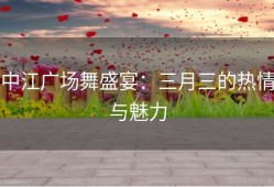 中江广场舞盛宴：三月三的热情与魅力