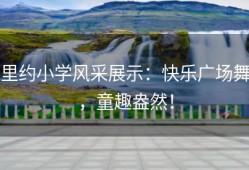 里约小学风采展示：快乐广场舞，童趣盎然！