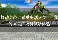 舞动身心，感受生活之美——我的阿惹广场舞试听体验