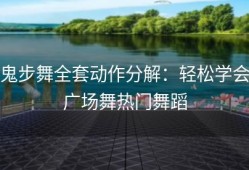 鬼步舞全套动作分解：轻松学会广场舞热门舞蹈