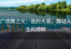 广场舞之光：我的大哥，舞动人生的榜样