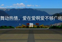 舞动热情，爱在爱啊爱不够广场舞