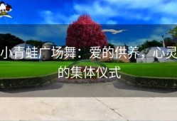小青蛙广场舞：爱的供养，心灵的集体仪式