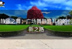静谧之舞：广场舞静音耳机的创新之路