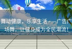 舞动健康，乐享生活——广告广场舞，让健身成为全民潮流！