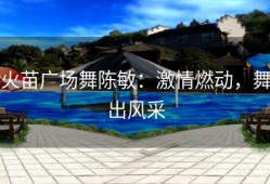 火苗广场舞陈敏：激情燃动，舞出风采