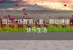 烟台广场舞第八套：舞动健康，快乐生活