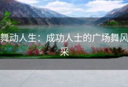 舞动人生：成功人士的广场舞风采