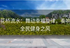 花桥流水：舞动幸福旋律，奏响全民健身之风