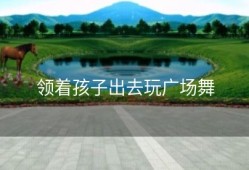 领着孩子出去玩广场舞
