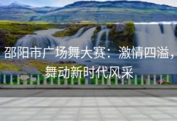 邵阳市广场舞大赛：激情四溢，舞动新时代风采