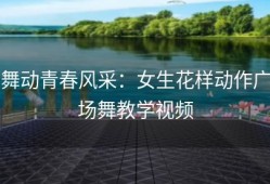 舞动青春风采：女生花样动作广场舞教学视频