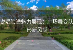 说唱脸谱魅力展现：广场舞变队形新风尚