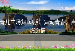 青儿广场舞DJ版：舞动青春，点燃激情