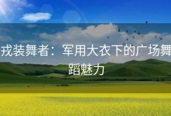 戎装舞者：军用大衣下的广场舞蹈魅力
