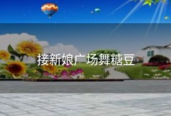 接新娘广场舞糖豆