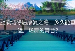 胆囊切除后康复之路：多久能重返广场舞的舞台？