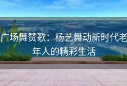广场舞赞歌：杨艺舞动新时代老年人的精彩生活