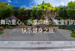 舞动童心，乐享广场：宝宝们的快乐健身之旅