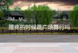 腰疼的时候跳广场舞行吗
