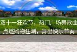 双十一狂欢节，热门广场舞歌曲点燃购物狂潮，舞出快乐节奏