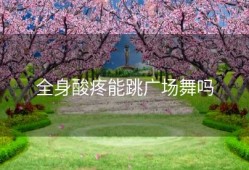 全身酸疼能跳广场舞吗