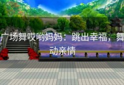 广场舞哎哟妈妈：跳出幸福，舞动亲情