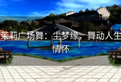 茉莉广场舞：尘梦缘，舞动人生情怀
