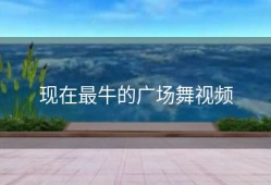 现在最牛的广场舞视频