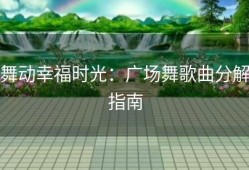 舞动幸福时光：广场舞歌曲分解指南
