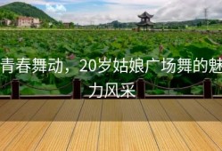 青春舞动，20岁姑娘广场舞的魅力风采