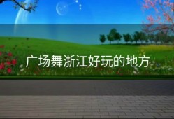 广场舞浙江好玩的地方