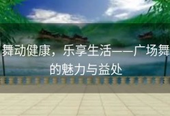 舞动健康，乐享生活——广场舞的魅力与益处