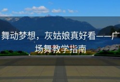 舞动梦想，灰姑娘真好看——广场舞教学指南
